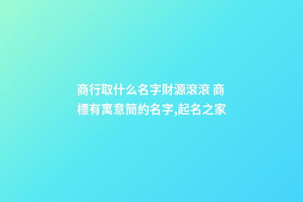 商行取什么名字財源滾滾 商標有寓意簡約名字,起名之家-第1張-商標起名-玄機派